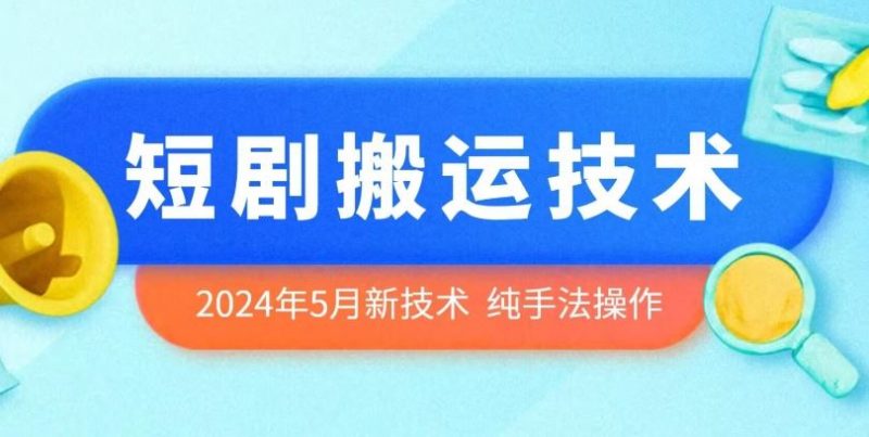 2024年5月最新的短剧搬运技术，纯手法技术操作【揭秘】-腾哥精选