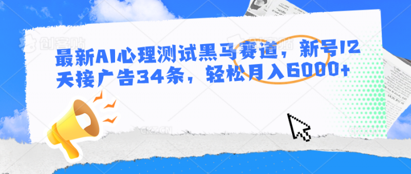 最新AI心理测试黑马赛道,新号12天接广告34条,轻松月入6000+-腾哥精选