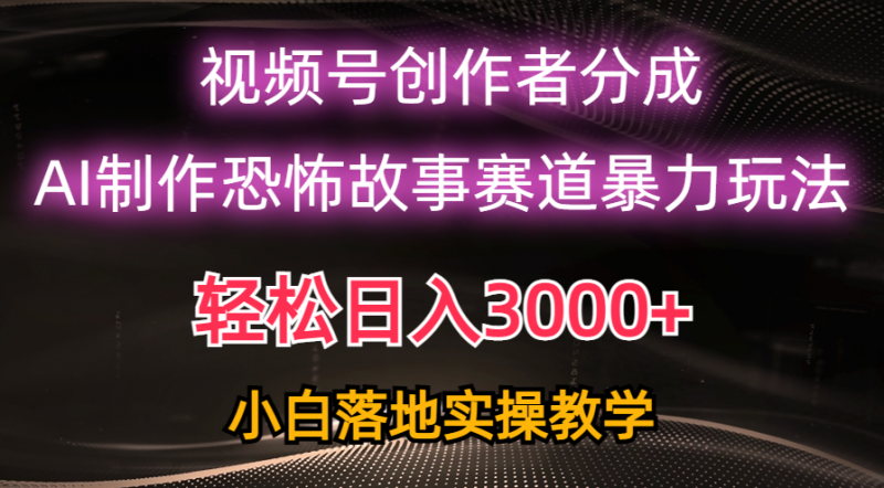 (10443期)日入3000+,视频号AI恐怖故事赛道暴力玩法,轻松过原创,小白也能轻松上手-腾哥精选