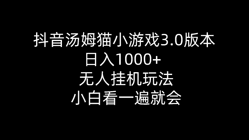 (10444期)抖音汤姆猫小游戏3.0版本 ,日入1000+,无人挂机玩法,小白看一遍就会-腾哥精选