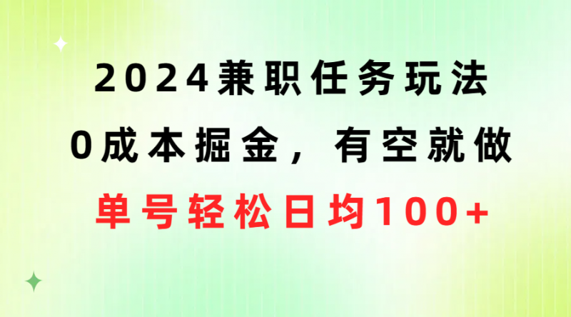 （10457期）2024兼职任务玩法 0成本掘金，有空就做 单号轻松日均100+-腾哥精选