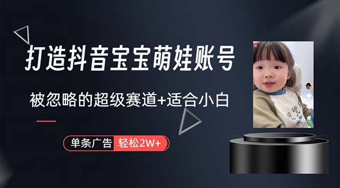 （10458期）打造抖音宝宝账号，一条广告2W，大部分人忽略的超级赛道，小白简单入手-腾哥精选