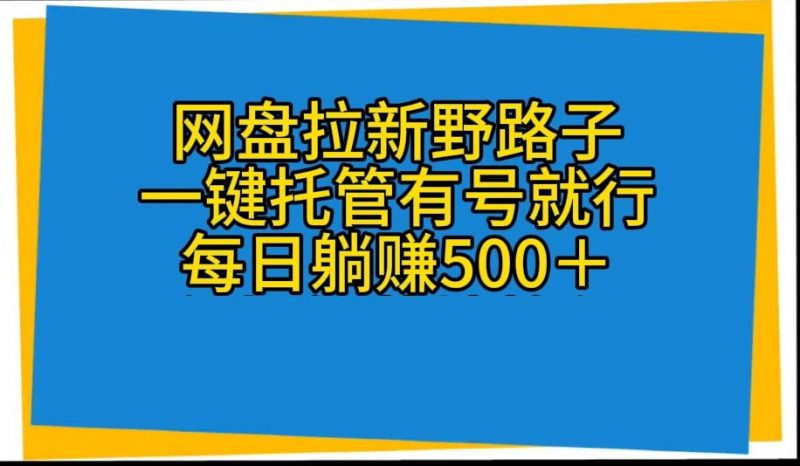 （10468期）网盘拉新野路子，一键托管有号就行，全自动代发视频，每日躺赚500＋-腾哥精选