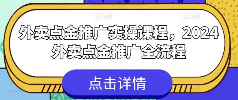 外卖点金推广实操课程,2024外卖点金推广全流程-腾哥精选