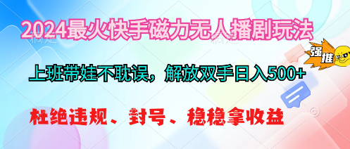 (10481期)2024最火快手磁力无人播剧玩法,解放双手日入500+-腾哥精选