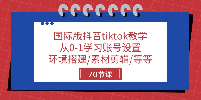 国际版抖音tiktok教学:从0-1学习账号设置/环境搭建/素材剪辑/等等/70节-腾哥精选