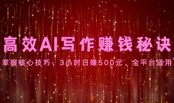 高效AI写作赚钱秘诀：掌握核心技巧，3小时日赚500元，全平台适用-腾哥精选