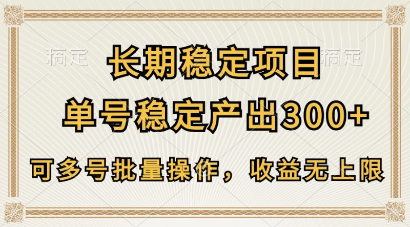 长期稳定项目，单号稳定产出300+，可多号批量操作，收益无上限-腾哥精选