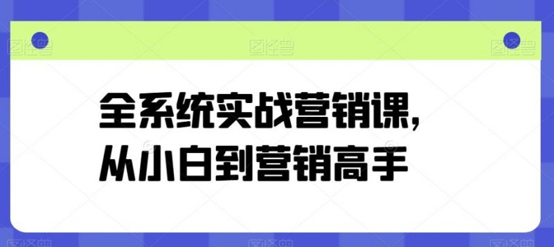 全系统实战营销课，从小白到营销高手-腾哥精选