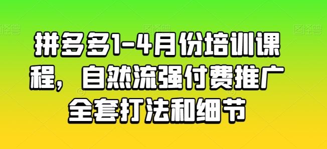 拼多多1-4月份培训课程,自然流强付费推广全套打法和细节-腾哥精选