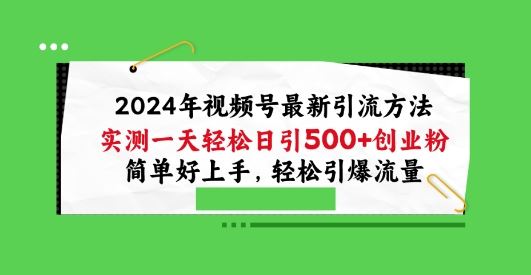 2024年视频号最新引流方法，实测一天轻松日引100+创业粉，简单好上手，轻松引爆流量【揭秘】-腾哥精选