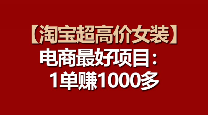 (10514期)【淘宝超高价女装】电商最好项目:一单赚1000多-腾哥精选