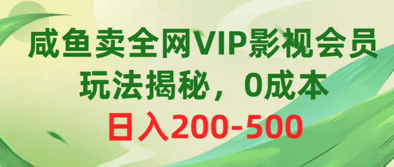 （10517期）咸鱼卖全网VIP影视会员，玩法揭秘，0成本日入200-500-腾哥精选