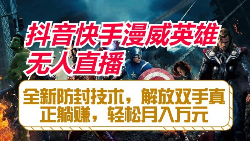 抖音快手漫威英雄无人直播，全新防封技术，解放双手真正躺赚，轻松月入万元-腾哥精选