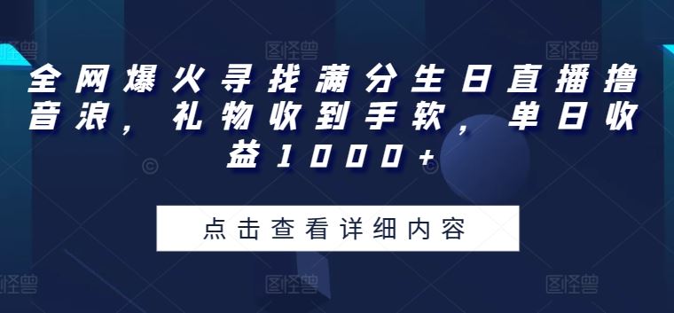 全网爆火寻找满分生日直播撸音浪,礼物收到手软,单日收益1000+【揭秘】-腾哥精选