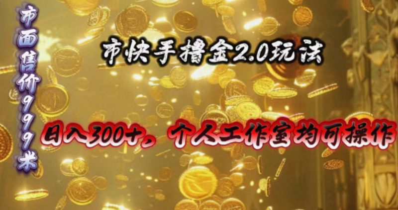 （10524期）快手掘金2.0玩法，日入300+，个人工作室均可操作-腾哥精选