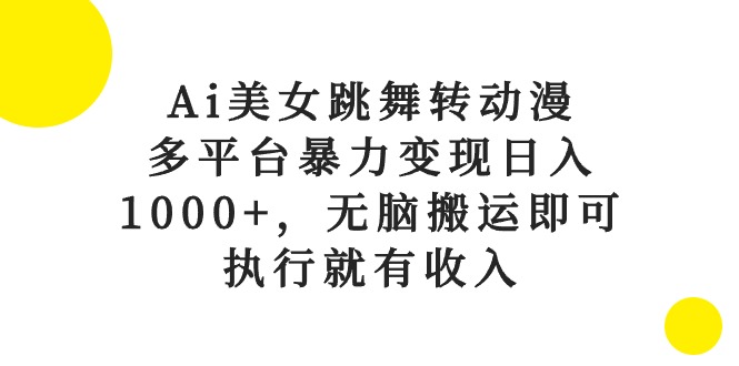 （10539期）Ai美女跳舞转动漫，多平台暴力变现日入1000+，无脑搬运即可，执行就有收入-腾哥精选