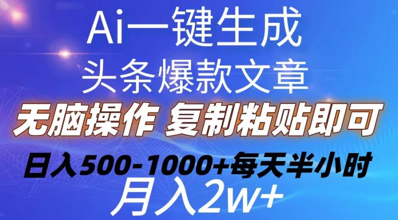 （10540期）Ai一键生成头条爆款文章 复制粘贴即可简单易上手小白首选 日入500-1000+-腾哥精选