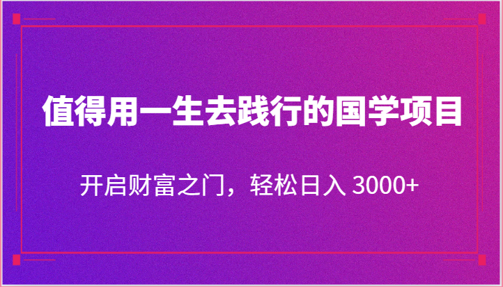 值得用一生去践行的国学项目,开启财富之门,轻松日入 3000+-腾哥精选
