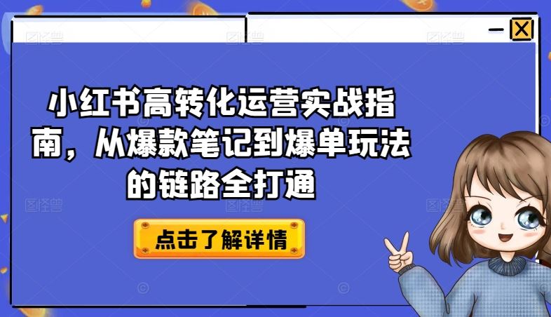 小红书高转化运营实战指南,从爆款笔记到爆单玩法的链路全打通-腾哥精选