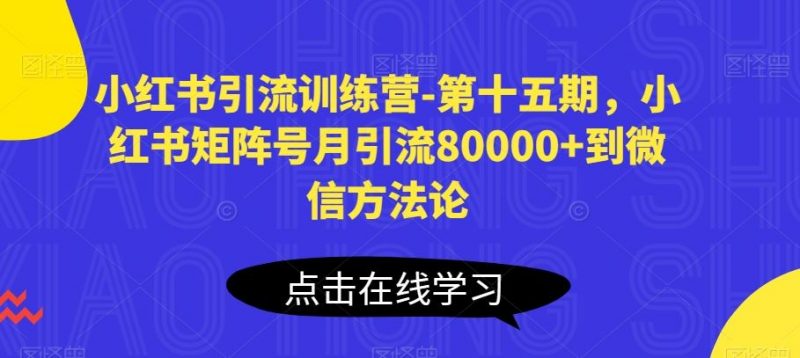 小红书引流训练营-第十五期,小红书矩阵号月引流80000+到微信方法论-腾哥精选