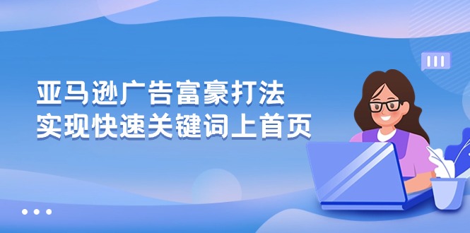 （10583期）亚马逊广告 富豪打法，实现快速关键词上首页-腾哥精选