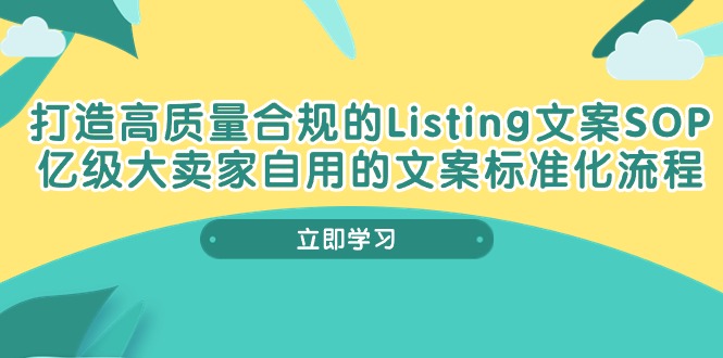 （10585期）打造高质量合规Listing文案SOP，亿级大卖家自用的文案标准化流程-腾哥精选
