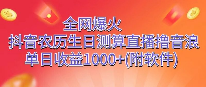 全网爆火，抖音农历生日测算直播撸音浪，单日收益1000+-腾哥精选
