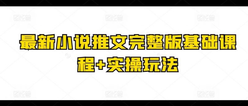 最新小说推文完整版基础课程+实操玩法-腾哥精选