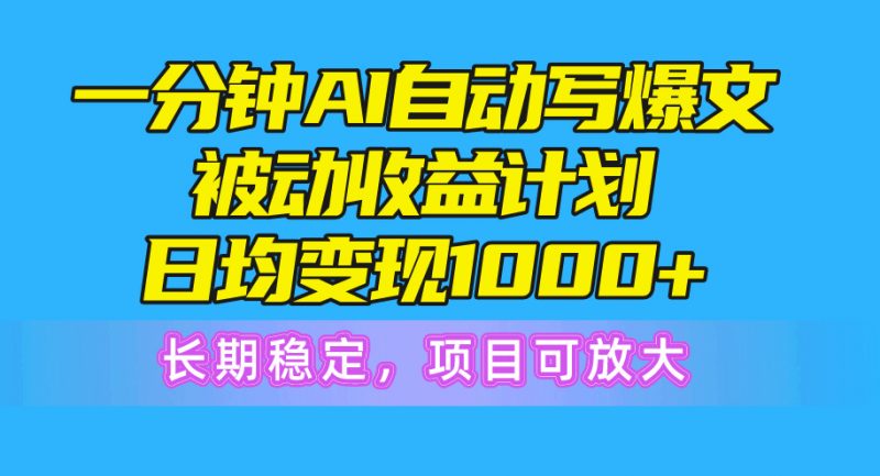 （10590期）一分钟AI爆文被动收益计划，日均变现1000+，长期稳定，项目可放大-腾哥精选