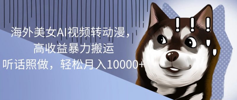 （10593期）海外美女AI视频转动漫，高收益暴力搬运，听话照做，轻松月入10000+-腾哥精选