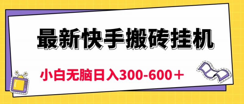 (10601期)最新快手搬砖挂机,5分钟6元! 小白无脑日入300-600+-腾哥精选