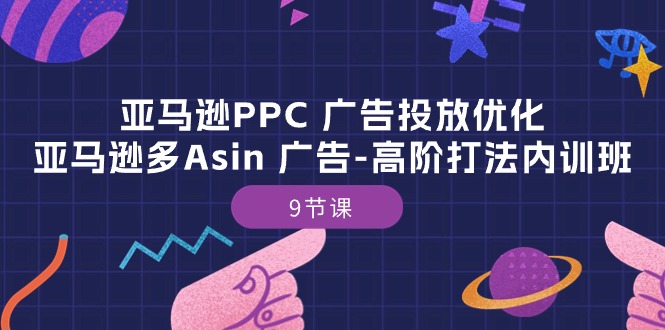 （10604期）亚马逊PPC 广告投放优化：亚马逊多Asin 广告-高阶打法内训班-9节课-腾哥精选