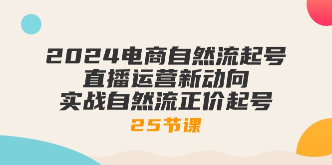 (10609期)2024电商自然流起号,直播运营新动向 实战自然流正价起号-25节课-腾哥精选