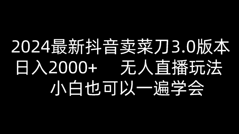 2024最新抖音卖菜刀3.0版本，日入2000+，无人直播玩法，小白也可以一遍学会-腾哥精选