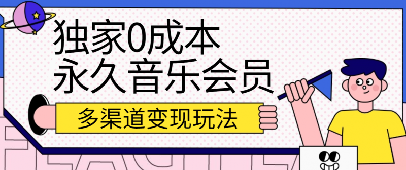 独家0成本永久音乐会员，多渠道变现玩法【实操教程】-腾哥精选