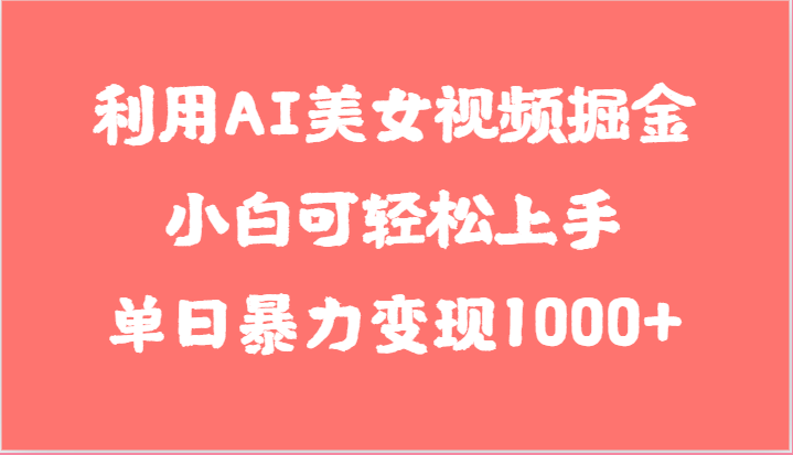 利用AI美女视频掘金,小白可轻松上手,单日暴力变现1000+,想象不到的简单-腾哥精选