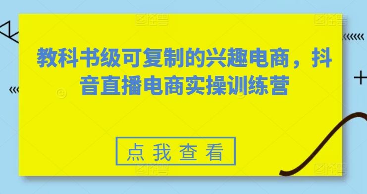 教科书级可复制的兴趣电商，抖音直播电商实操训练营-腾哥精选
