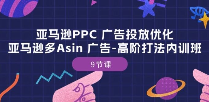 亚马逊PPC 广告投放优化：亚马逊多Asin 广告-高阶打法内训班-9节课-腾哥精选