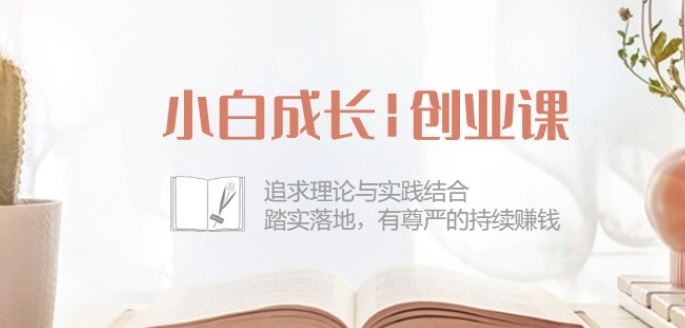 小白成长创业课:追求理论与实践结合,踏实落地,有尊严的持续赚钱-42节-腾哥精选