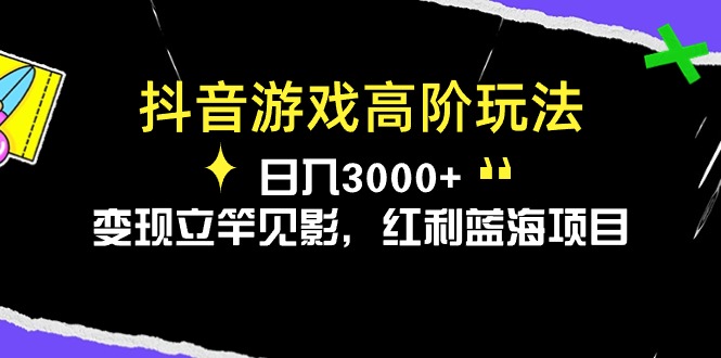 （10620期）抖音游戏高阶玩法，日入3000+，变现立竿见影，红利蓝海项目-腾哥精选