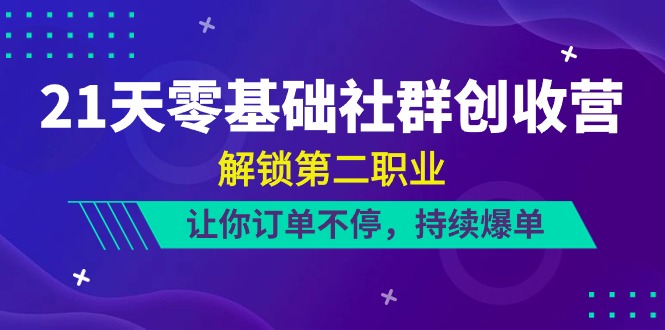（10621期）21天-零基础社群 创收营，解锁第二职业，让你订单不停，持续爆单（22节）-腾哥精选