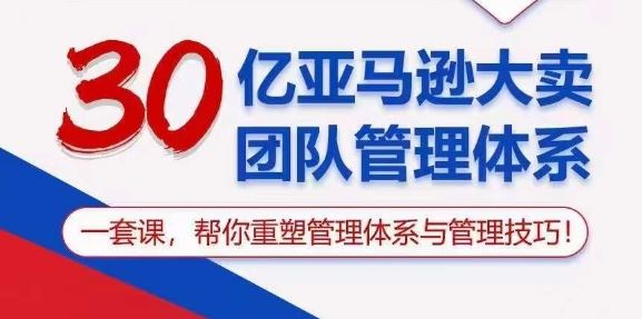 30亿亚马逊大卖团队管理体系,一套课,帮你重塑管理体系与管理技巧-腾哥精选