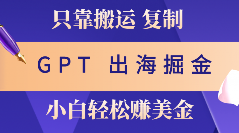 （10637期）出海掘金搬运，赚老外美金，月入3w+，仅需GPT粘贴复制，小白也能玩转-腾哥精选