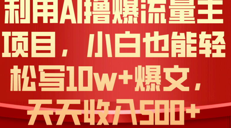 （10646期）利用 AI撸爆流量主收益，小白也能轻松写10W+爆款文章，轻松日入500+-腾哥精选
