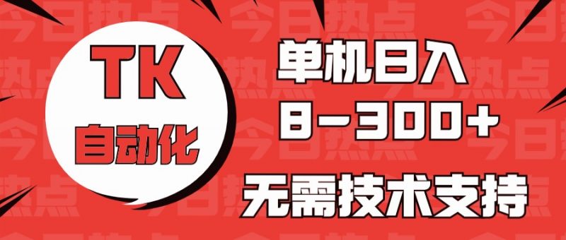 海外手机版TK自动化，单机收益8~300+，无需技术支持，新手小白均可操作-腾哥精选