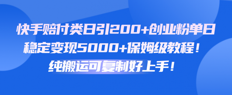 快手赔付类日引200+创业粉，单日稳定变现5000+保姆级教程！纯搬运可复制好上手！-腾哥精选