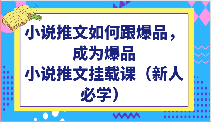 小说推文如何跟爆品，成为爆品，小说推文挂载课（新人必学）-腾哥精选