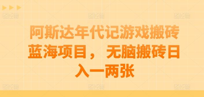 阿斯达年代记游戏搬砖蓝海项目， 无脑搬砖日入一两张【揭秘】-腾哥精选