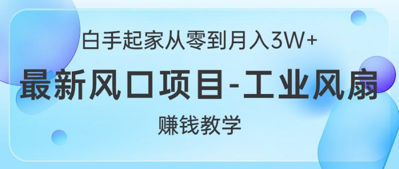 （10663期）白手起家从零到月入3W+，最新风口项目-工业风扇赚钱教学-腾哥精选